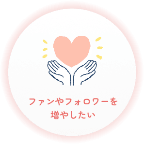 ファンやフォロワーを増やしたい